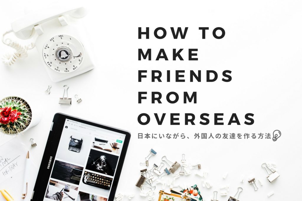 留学なんて必要ない 日本にいながら外国人の友達を作る方法まとめ パチ パチ パチ